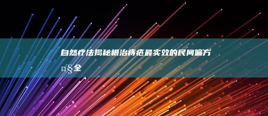 自然疗法揭秘：根治痔疮最实效的民间偏方大全