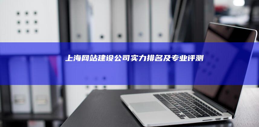 上海网站建设公司实力排名及专业评测