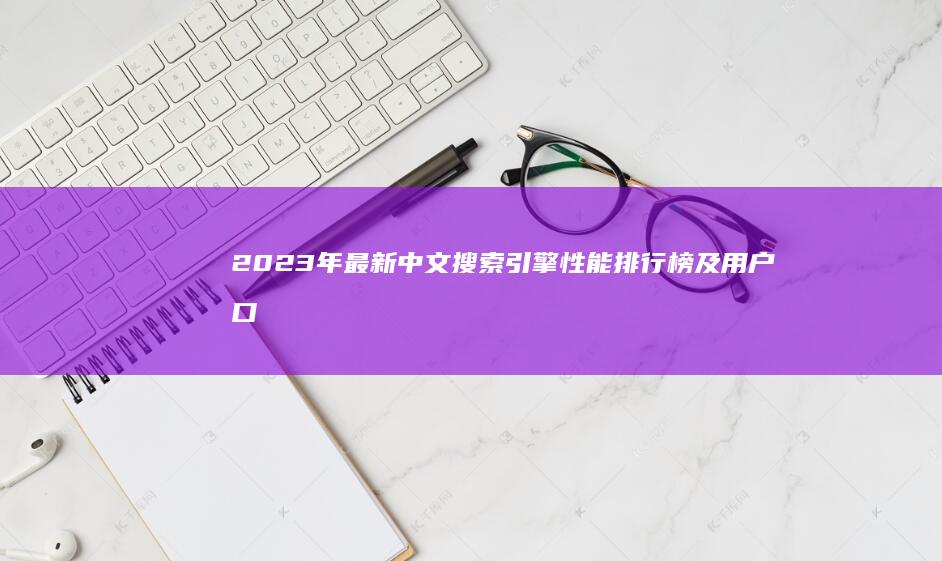 2023年最新中文搜索引擎性能排行榜及用户口碑分析