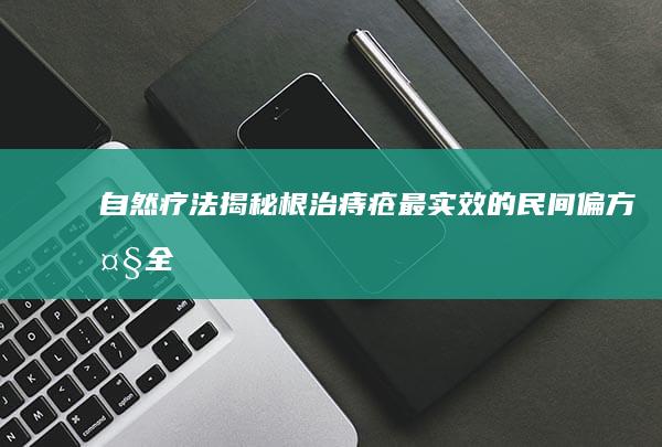 自然疗法揭秘：根治痔疮最实效的民间偏方大全